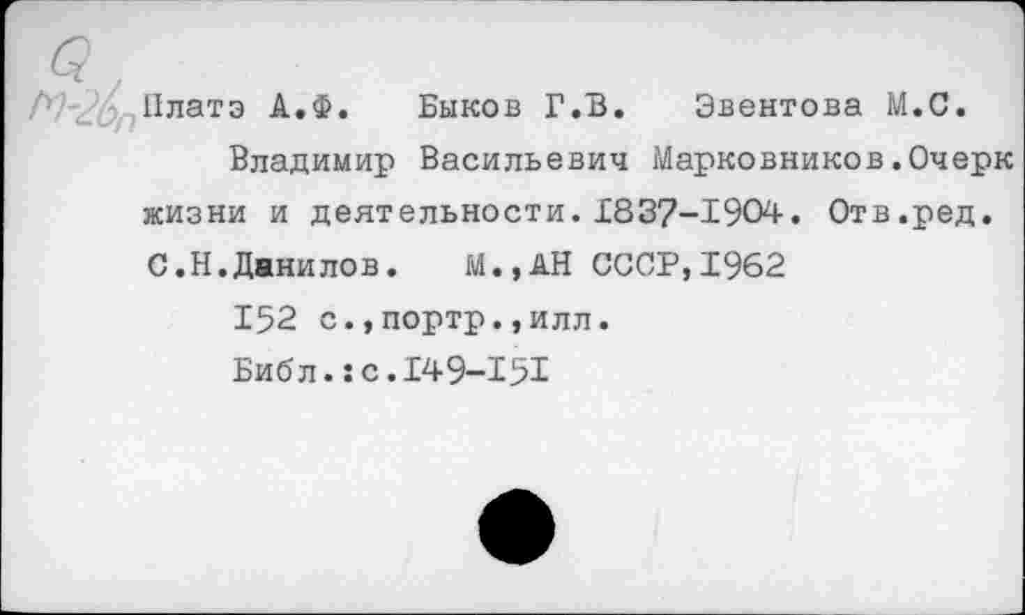 ﻿Платэ А.Ф. Быков Г.В. Эвентова М.С.
Владимир Васильевич Марковников.Очерк жизни и деятельности. 1837-1904. Отв.ред. С.Н.Данилов.	М.,АН СССР,1962
152 с.,портр.,илл.
Библ.:с.149-151